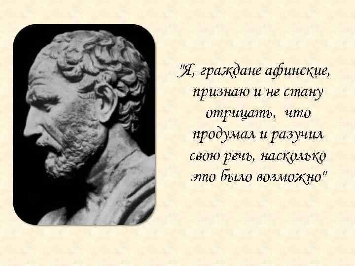 "Я, граждане афинские, признаю и не стану отрицать, что продумал и разучил свою речь,