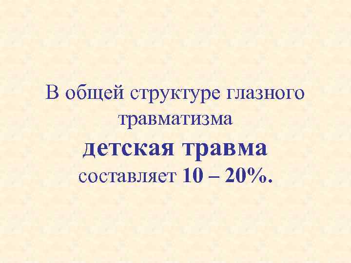 В общей структуре глазного травматизма детская травма составляет 10 – 20%. 