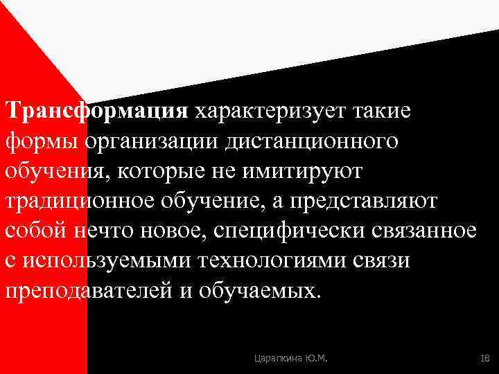 Трансформация характеризует такие формы организации дистанционного обучения, которые не имитируют традиционное обучение, а представляют