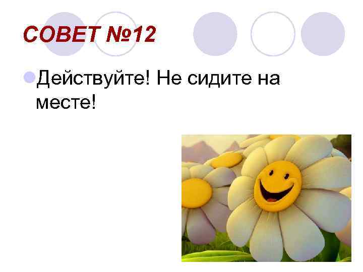 СОВЕТ № 12 l. Действуйте! Не сидите на месте! 