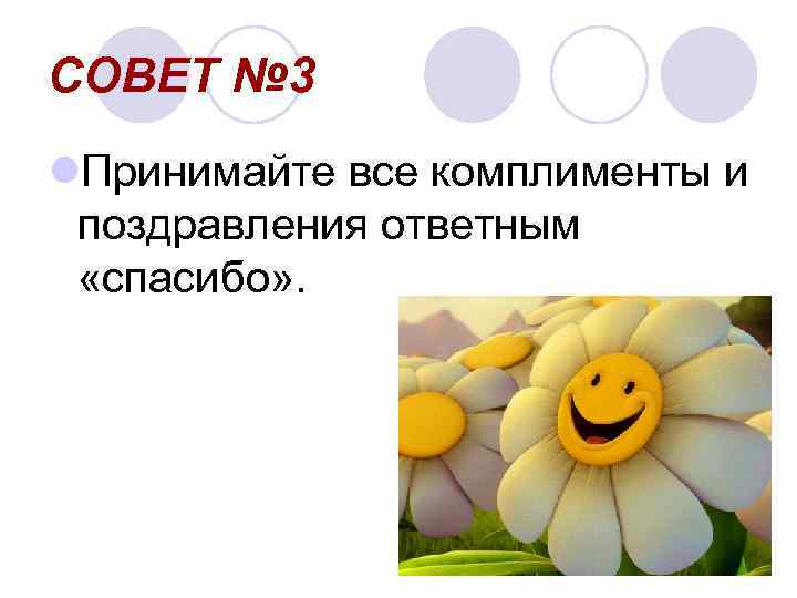 СОВЕТ № 3 l. Принимайте все комплименты и поздравления ответным «спасибо» . 