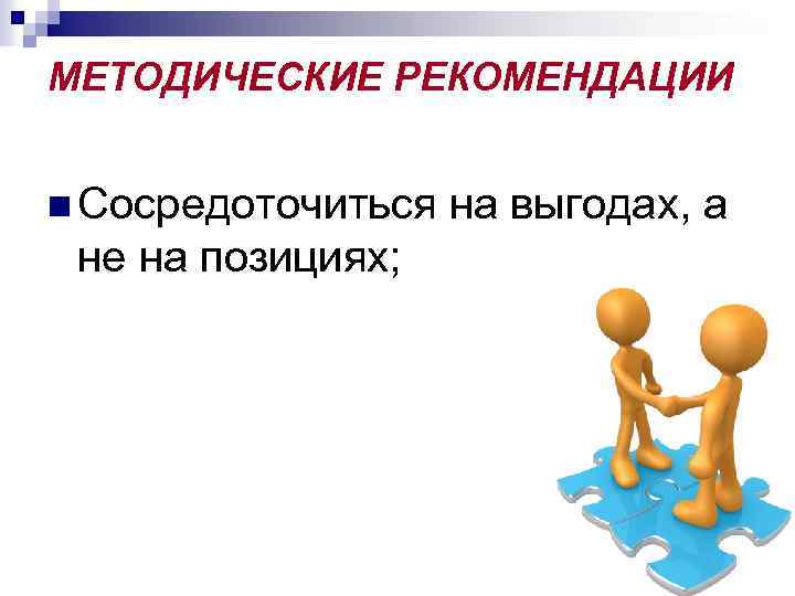 МЕТОДИЧЕСКИЕ РЕКОМЕНДАЦИИ n Сосредоточиться на выгодах, а не на позициях; 