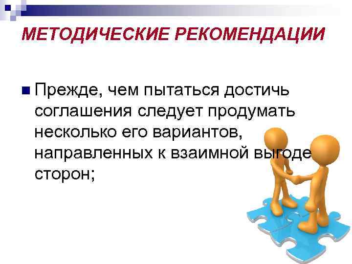 МЕТОДИЧЕСКИЕ РЕКОМЕНДАЦИИ n Прежде, чем пытаться достичь соглашения следует продумать несколько его вариантов, направленных