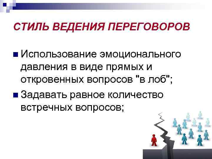СТИЛЬ ВЕДЕНИЯ ПЕРЕГОВОРОВ n Использование эмоционального давления в виде прямых и откровенных вопросов 