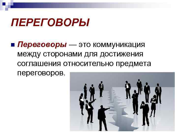 ПЕРЕГОВОРЫ n Переговоры — это коммуникация между сторонами для достижения соглашения относительно предмета переговоров.