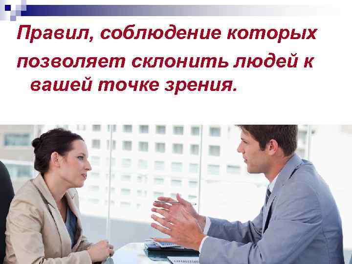 Правил, соблюдение которых позволяет склонить людей к вашей точке зрения. 
