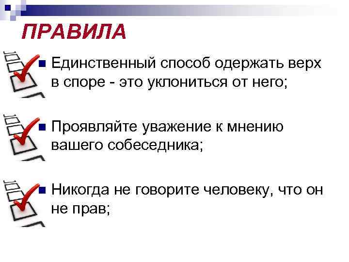 ПРАВИЛА n Единственный способ одержать верх в споре - это уклониться от него; n