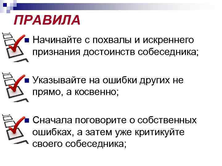 ПРАВИЛА n Начинайте с похвалы и искреннего признания достоинств собеседника; n Указывайте на ошибки