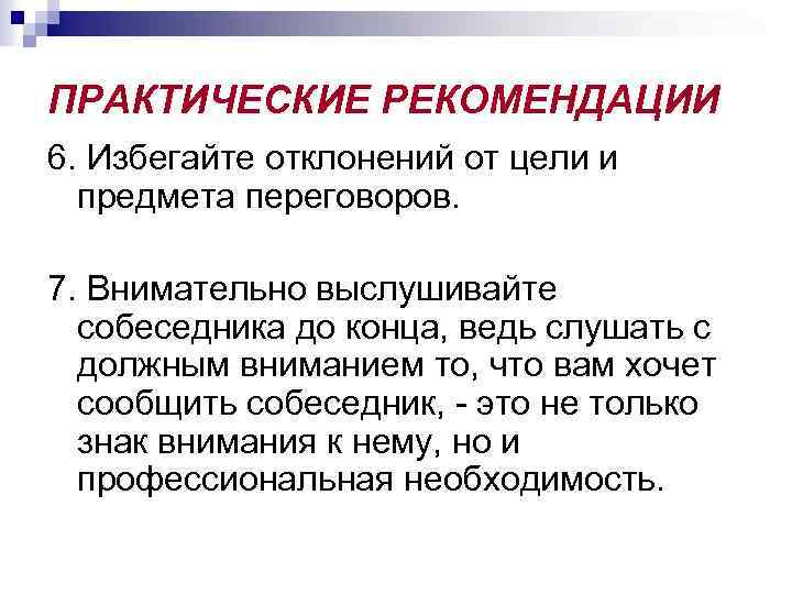 ПРАКТИЧЕСКИЕ РЕКОМЕНДАЦИИ 6. Избегайте отклонений от цели и предмета переговоров. 7. Внимательно выслушивайте собеседника
