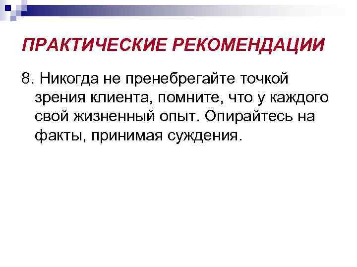 ПРАКТИЧЕСКИЕ РЕКОМЕНДАЦИИ 8. Никогда не пренебрегайте точкой зрения клиента, помните, что у каждого свой