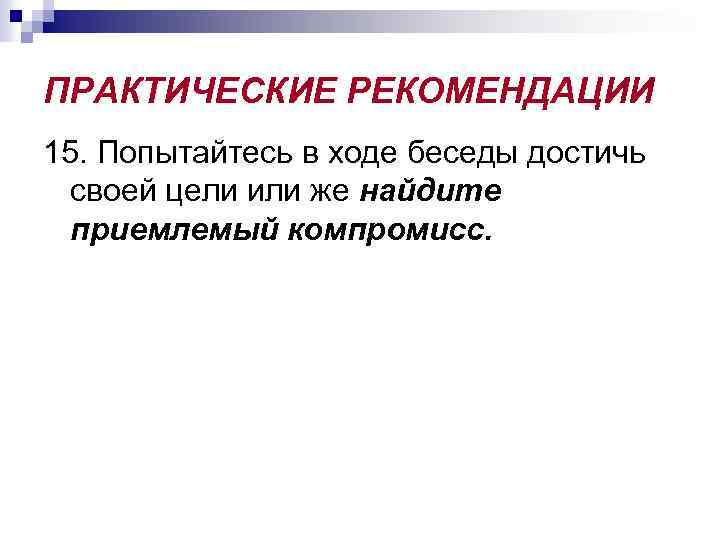 ПРАКТИЧЕСКИЕ РЕКОМЕНДАЦИИ 15. Попытайтесь в ходе беседы достичь своей цели или же найдите приемлемый