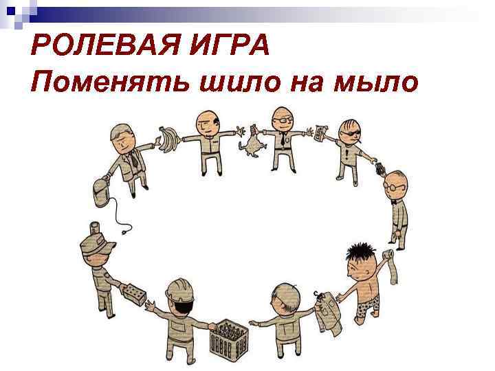 РОЛЕВАЯ ИГРА Поменять шило на мыло 