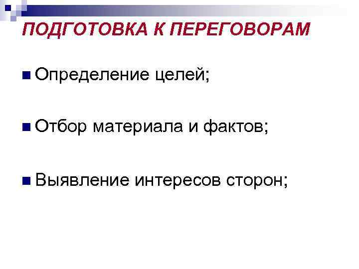 ПОДГОТОВКА К ПЕРЕГОВОРАМ n Определение целей; n Отбор материала и фактов; n Выявление интересов
