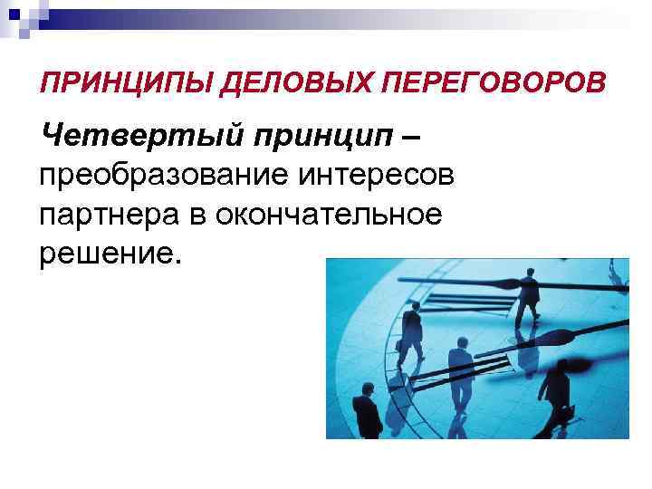 ПРИНЦИПЫ ДЕЛОВЫХ ПЕРЕГОВОРОВ Четвертый принцип – преобразование интересов партнера в окончательное решение. 
