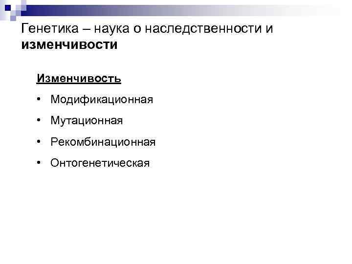 Генетика – наука о наследственности и изменчивости Изменчивость • Модификационная • Мутационная • Рекомбинационная