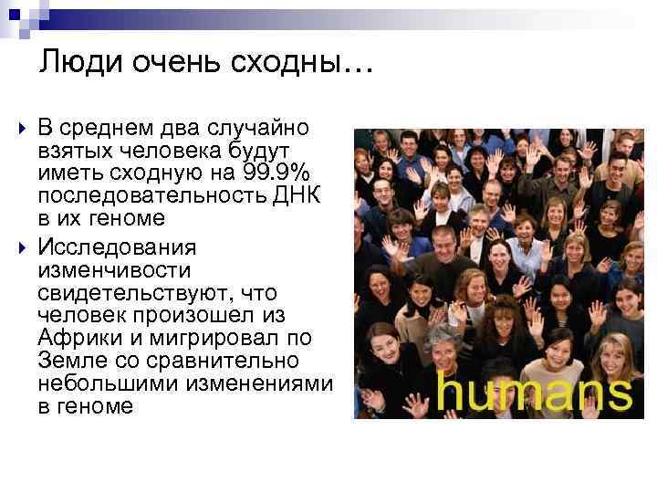 Люди очень сходны… В среднем два случайно взятых человека будут иметь сходную на 99.