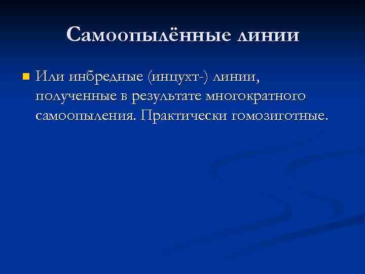 Самоопылённые линии n Или инбредные (инцухт-) линии, полученные в результате многократного самоопыления. Практически гомозиготные.