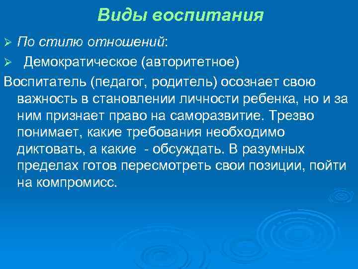 Виды воспитания По стилю отношений: Ø Демократическое (авторитетное) Воспитатель (педагог, родитель) осознает свою важность