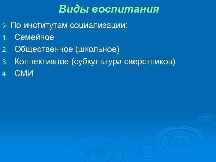 Виды воспитания По институтам социализации: 1. Семейное 2. Общественное (школьное) 3. Коллективное (субкультура сверстников)