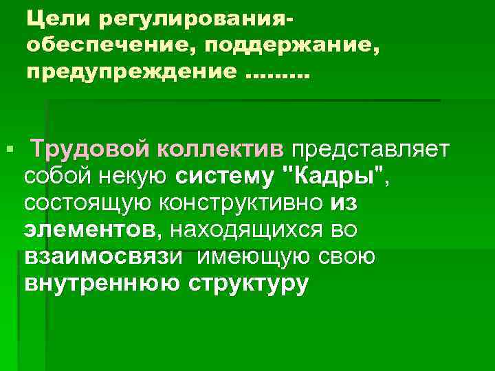 Цели регулированияобеспечение, поддержание, предупреждение ……… § Трудовой коллектив представляет собой некую систему 