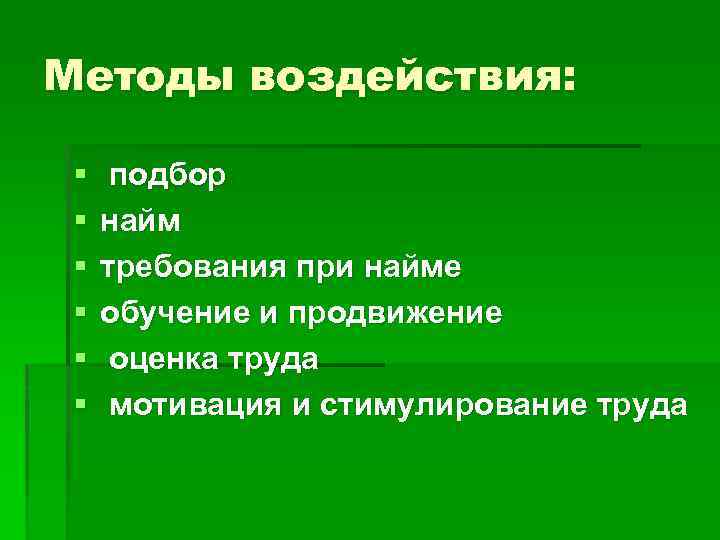 Методы воздействия: § § § подбор найм требования при найме обучение и продвижение оценка