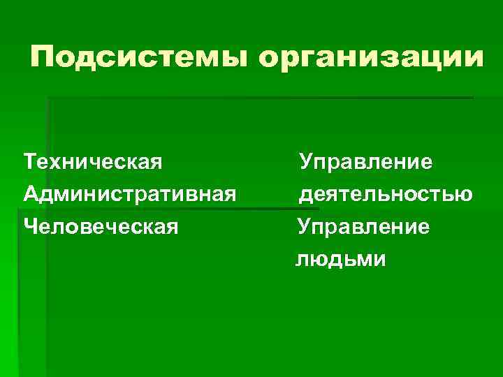 Подсистемы организации Техническая Административная Человеческая Управление деятельностью Управление людьми 