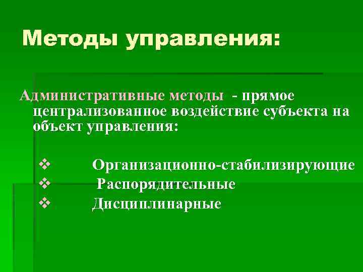 Методы управления: Административные методы - прямое централизованное воздействие субъекта на объект управления: v v