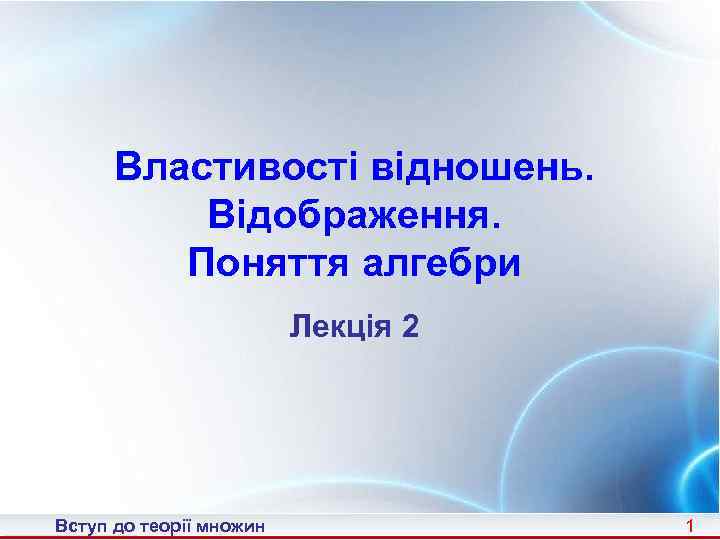 Властивості відношень. Відображення. Поняття алгебри Лекція 2 Вступ до теорії множин 1 