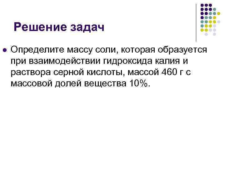  Решение задач l Определите массу соли, которая образуется при взаимодействии гидроксида калия и