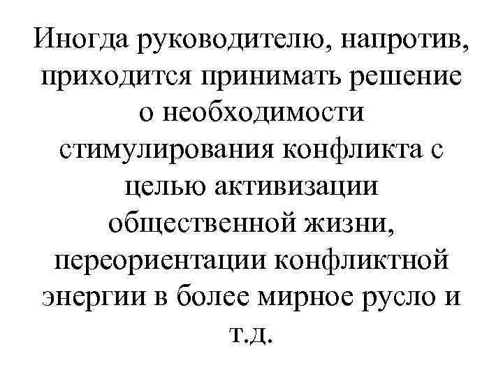 Иногда руководителю, напротив, приходится принимать решение о необходимости стимулирования конфликта с целью активизации общественной