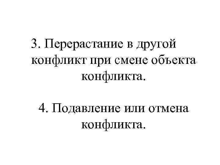 3. Перерастание в другой конфликт при смене объекта конфликта. 4. Подавление или отмена конфликта.