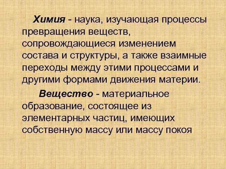 Химия - наука, изучающая процессы превращения веществ, сопровождающиеся изменением состава и структуры, а также