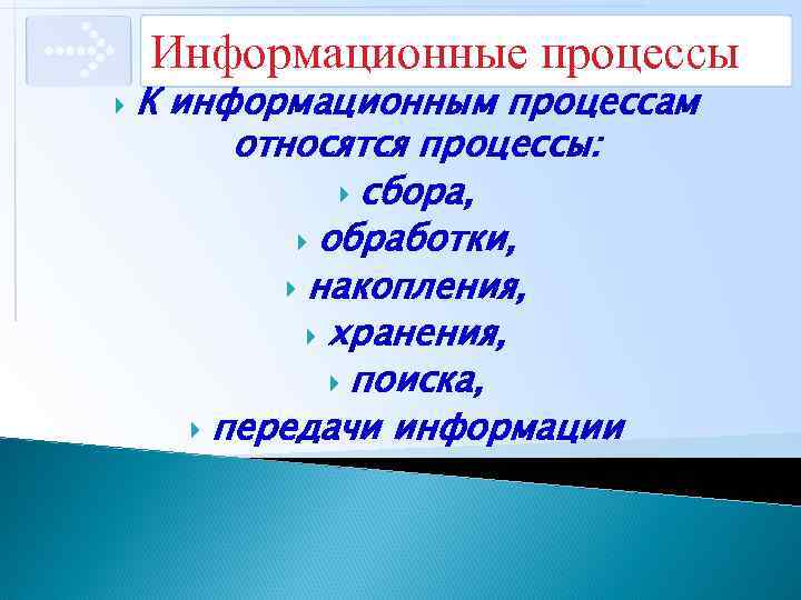 Информационные процессы К информационным процессам относятся процессы: сбора, обработки, накопления, хранения, поиска, передачи информации