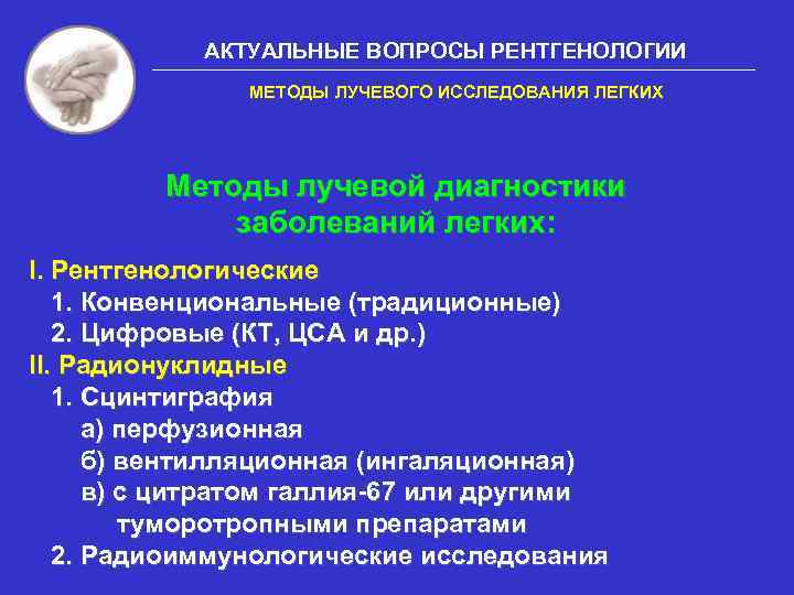 АКТУАЛЬНЫЕ ВОПРОСЫ РЕНТГЕНОЛОГИИ МЕТОДЫ ЛУЧЕВОГО ИССЛЕДОВАНИЯ ЛЕГКИХ Методы лучевой диагностики заболеваний легких: I. Рентгенологические
