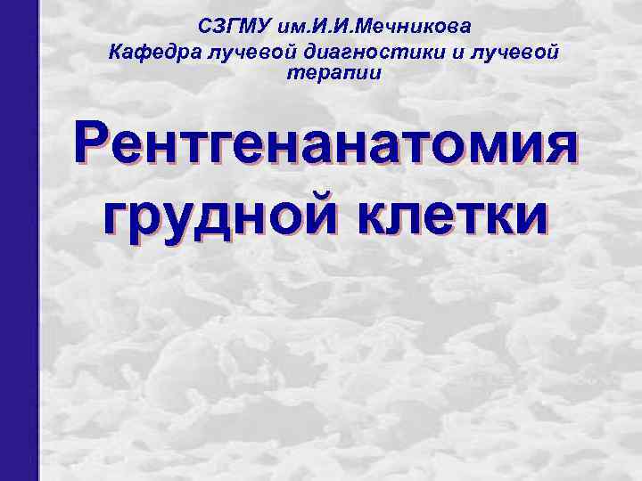 СЗГМУ им. И. И. Мечникова Кафедра лучевой диагностики и лучевой терапии Рентгенанатомия грудной клетки