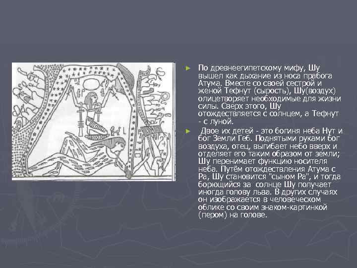 По древнеегипетскому мифу, Шу вышел как дыхание из носа прабога Атума. Вместе со своей