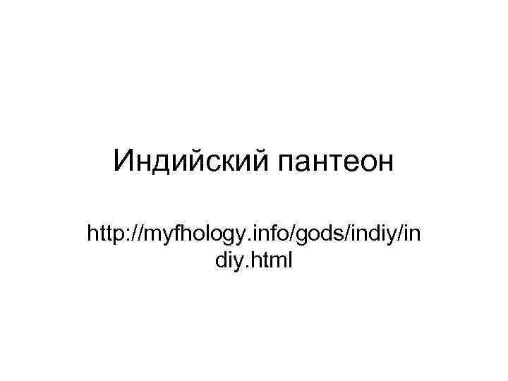 Индийский пантеон http: //myfhology. info/gods/indiy/in diy. html 