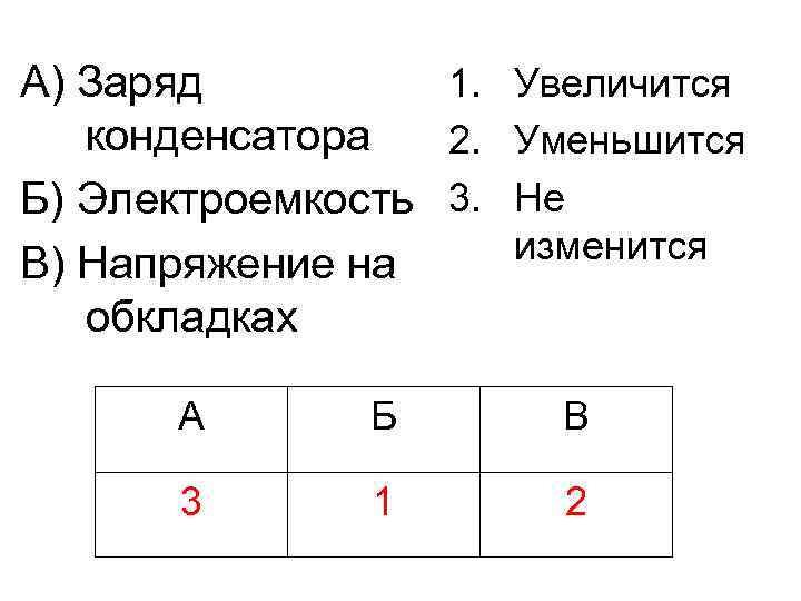 1. Увеличится А) Заряд конденсатора 2. Уменьшится Б) Электроемкость 3. Не изменится В) Напряжение