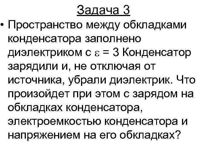 Задача 3 • Пространство между обкладками конденсатора заполнено диэлектриком с = 3 Конденсатор зарядили