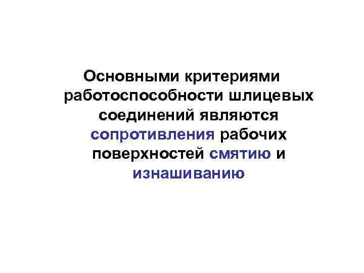 Основными критериями работоспособности шлицевых соединений являются сопротивления рабочих поверхностей смятию и изнашиванию 
