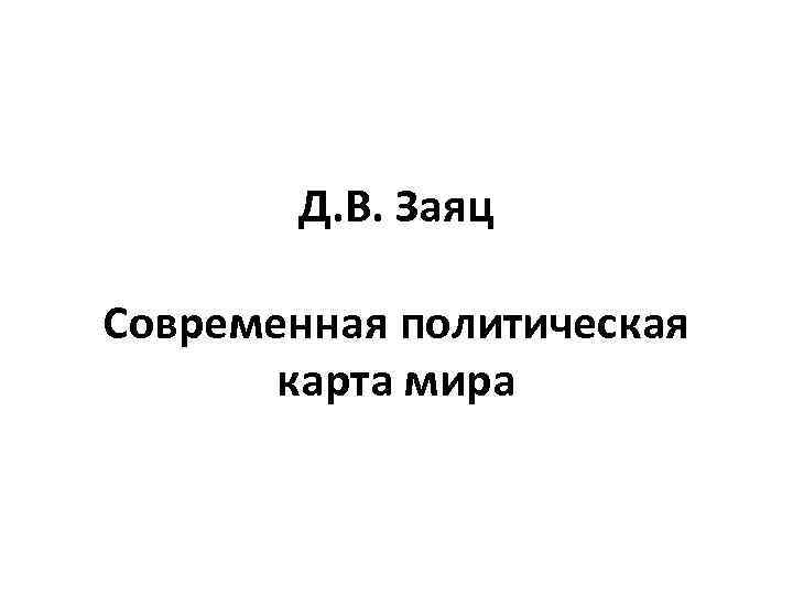 Д. В. Заяц Современная политическая карта мира 