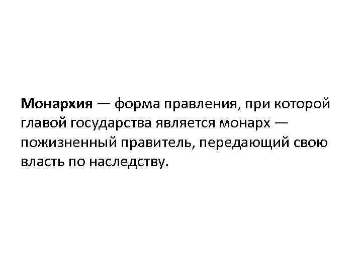 Монархия — форма правления, при которой главой государства является монарх — пожизненный правитель, передающий