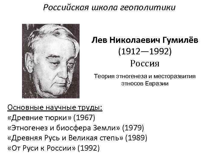 Российская школа геополитики Лев Николаевич Гумилёв (1912— 1992) Россия Теория этногенеза и месторазвития этносов