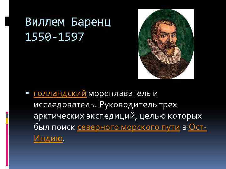 Виллем Баренц 1550 -1597 голландский мореплаватель и исследователь. Руководитель трех арктических экспедиций, целью которых