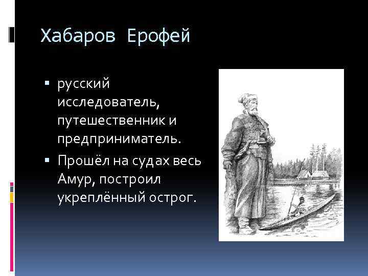Хабаров Ерофей русский исследователь, путешественник и предприниматель. Прошёл на судах весь Амур, построил укреплённый