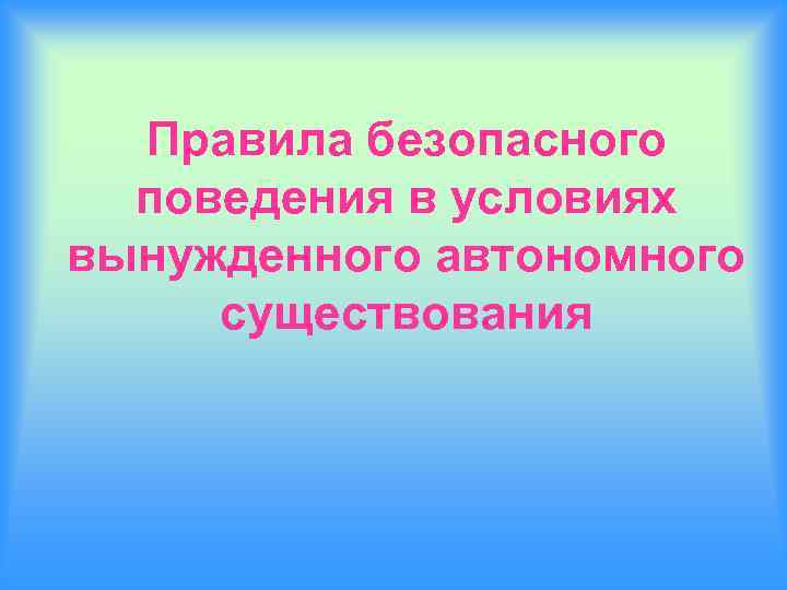 Автономное поведение. Правила поведения в условиях вынужденного автономного существования. Правила безопасного поведения в условиях автономного существования. Правила безопасного поведения в автономном существовании. Правила поведения в условиях автономии.