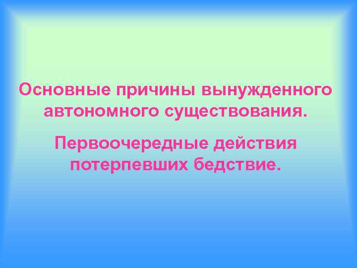 Основные причины вынужденного автономного существования. Первоочередные действия потерпевших бедствие. 
