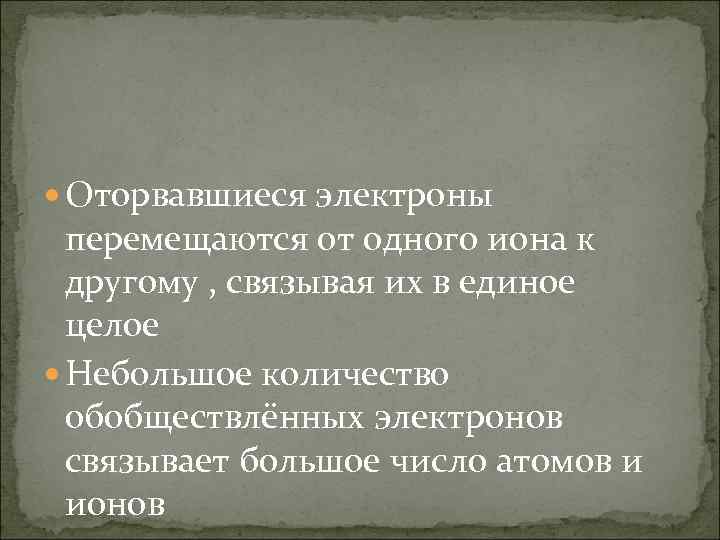  Оторвавшиеся электроны перемещаются от одного иона к другому , связывая их в единое