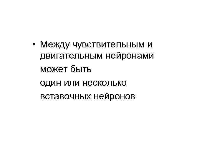  • Между чувствительным и двигательным нейронами может быть один или несколько вставочных нейронов