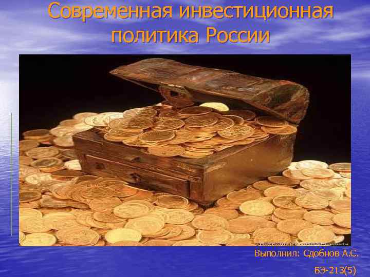 Современная инвестиционная политика России Выполнил: Сдобнов А. С. БЭ-213(5) 